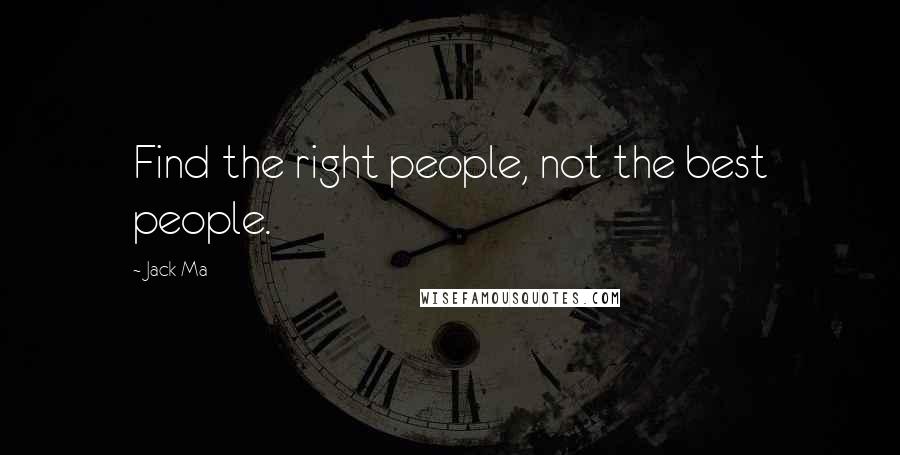 Jack Ma Quotes: Find the right people, not the best people.