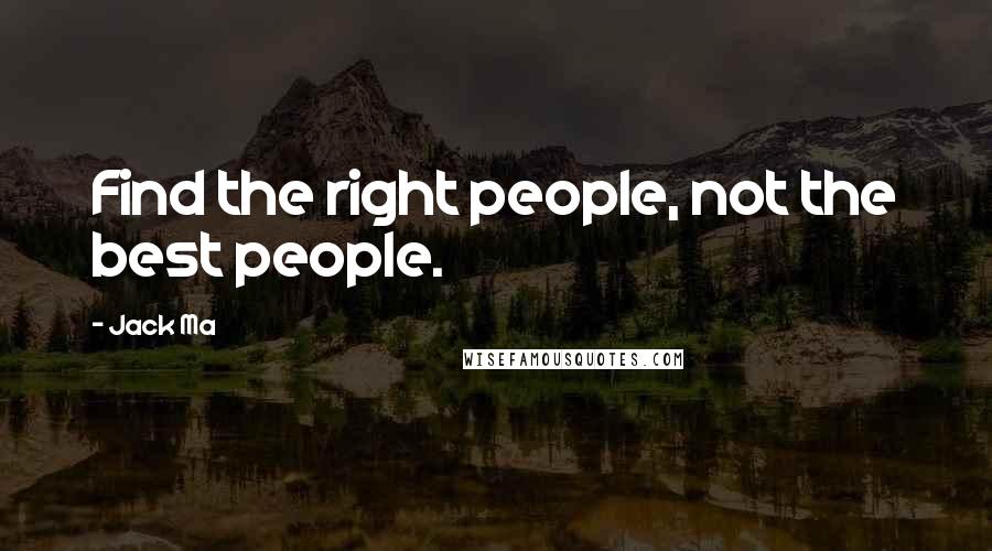 Jack Ma Quotes: Find the right people, not the best people.