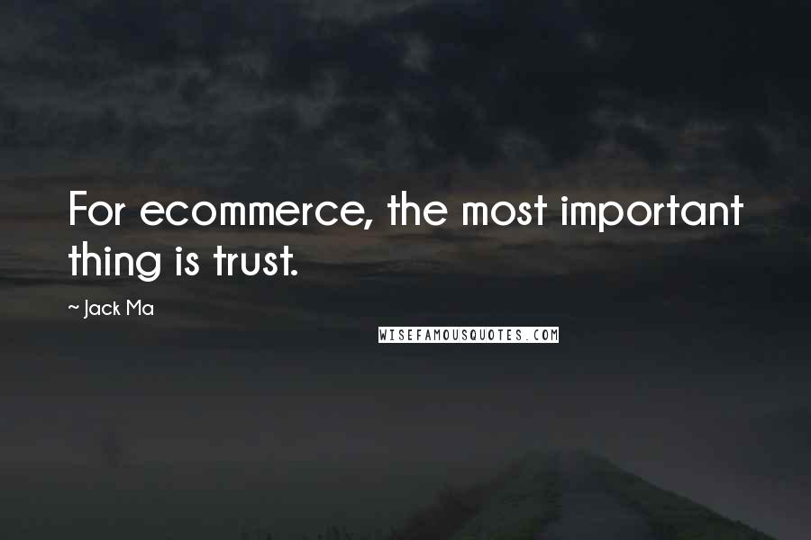 Jack Ma Quotes: For ecommerce, the most important thing is trust.