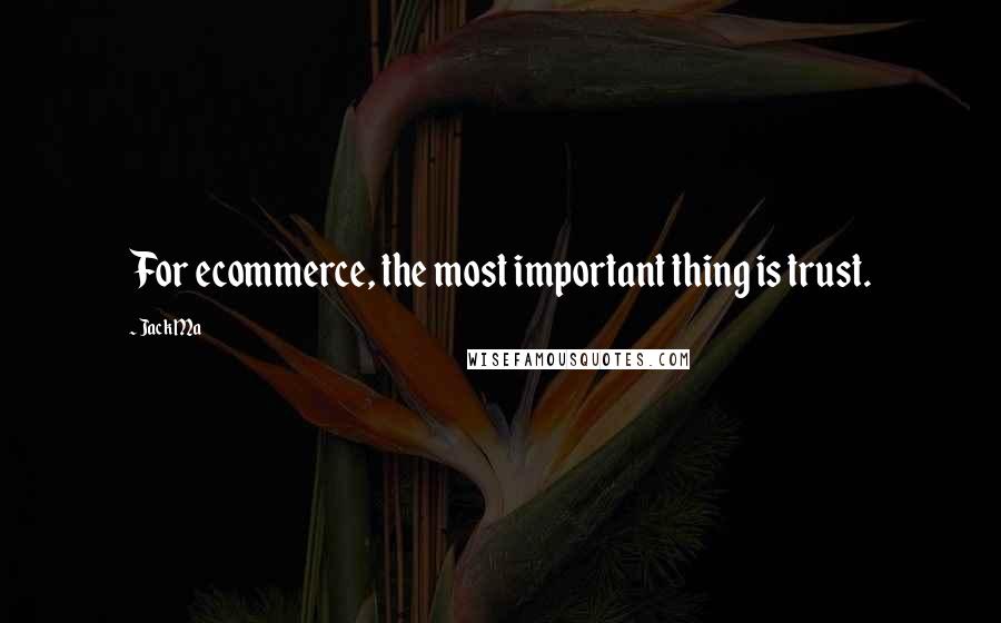 Jack Ma Quotes: For ecommerce, the most important thing is trust.