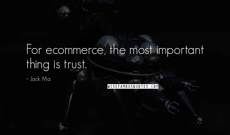 Jack Ma Quotes: For ecommerce, the most important thing is trust.