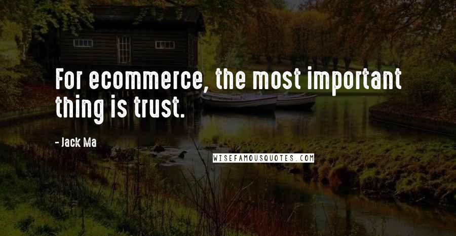 Jack Ma Quotes: For ecommerce, the most important thing is trust.
