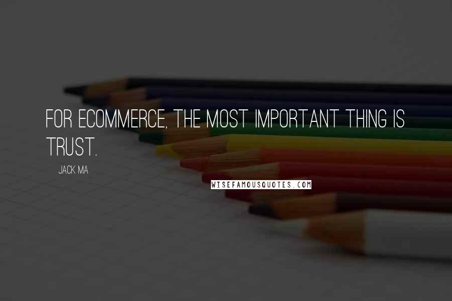 Jack Ma Quotes: For ecommerce, the most important thing is trust.