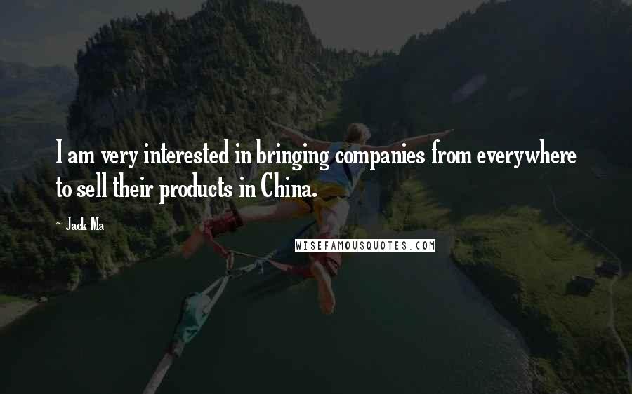 Jack Ma Quotes: I am very interested in bringing companies from everywhere to sell their products in China.