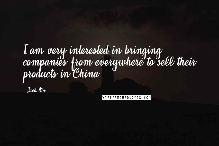 Jack Ma Quotes: I am very interested in bringing companies from everywhere to sell their products in China.