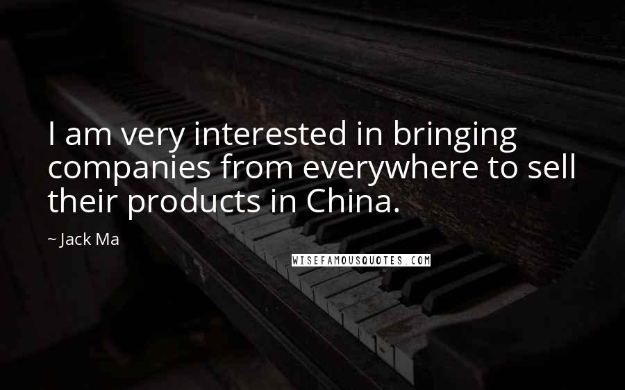 Jack Ma Quotes: I am very interested in bringing companies from everywhere to sell their products in China.