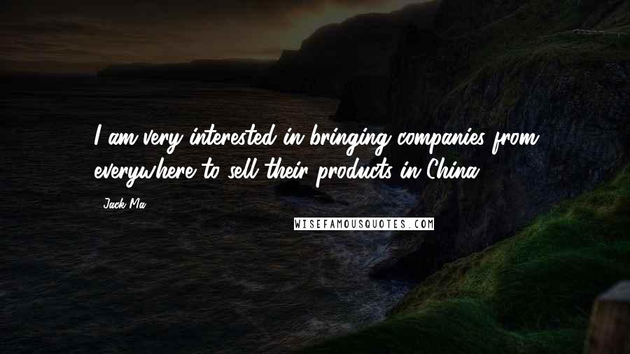 Jack Ma Quotes: I am very interested in bringing companies from everywhere to sell their products in China.