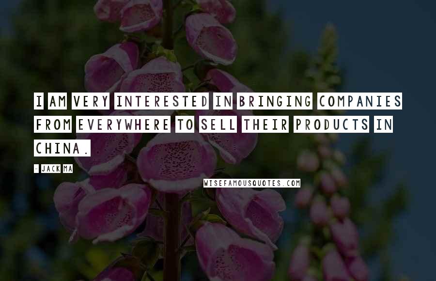 Jack Ma Quotes: I am very interested in bringing companies from everywhere to sell their products in China.