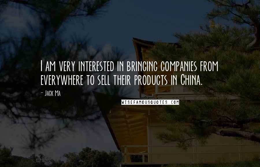 Jack Ma Quotes: I am very interested in bringing companies from everywhere to sell their products in China.