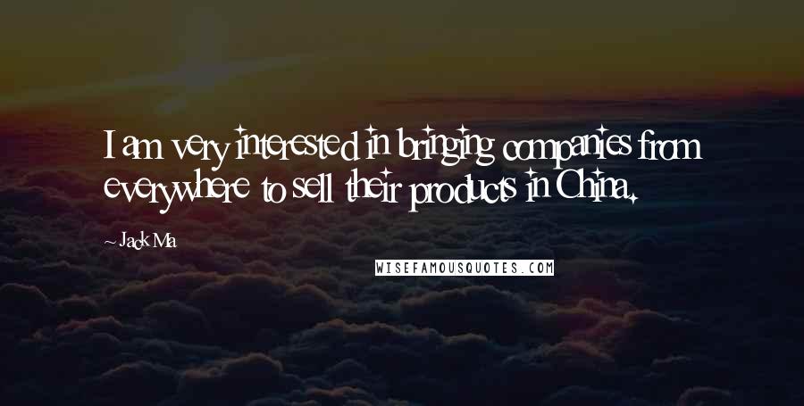 Jack Ma Quotes: I am very interested in bringing companies from everywhere to sell their products in China.