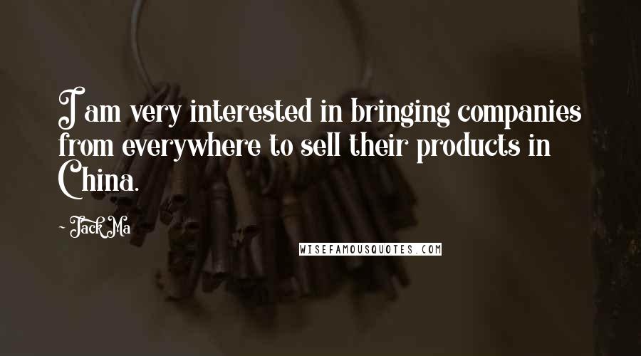 Jack Ma Quotes: I am very interested in bringing companies from everywhere to sell their products in China.