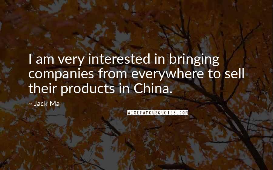 Jack Ma Quotes: I am very interested in bringing companies from everywhere to sell their products in China.
