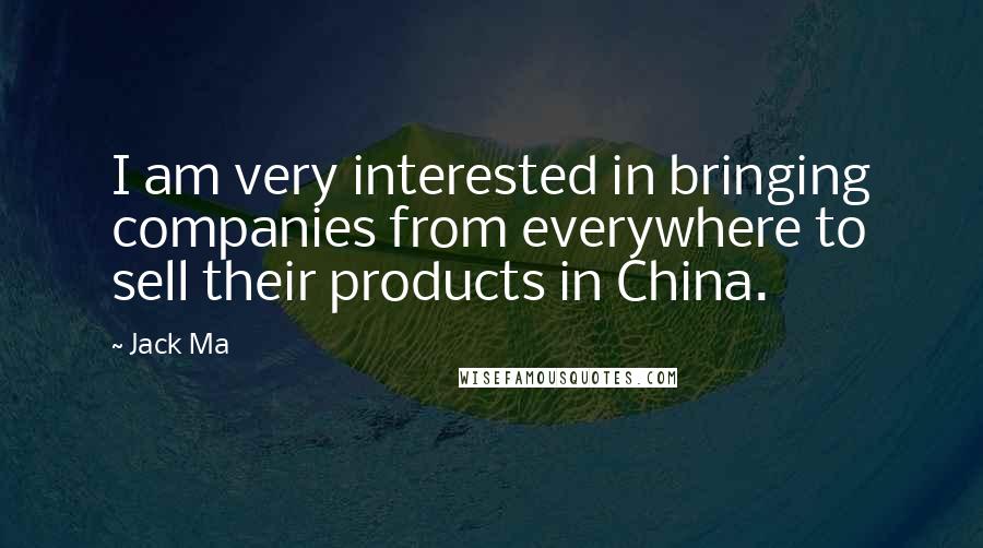 Jack Ma Quotes: I am very interested in bringing companies from everywhere to sell their products in China.