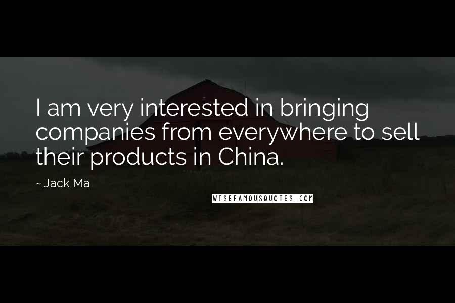 Jack Ma Quotes: I am very interested in bringing companies from everywhere to sell their products in China.