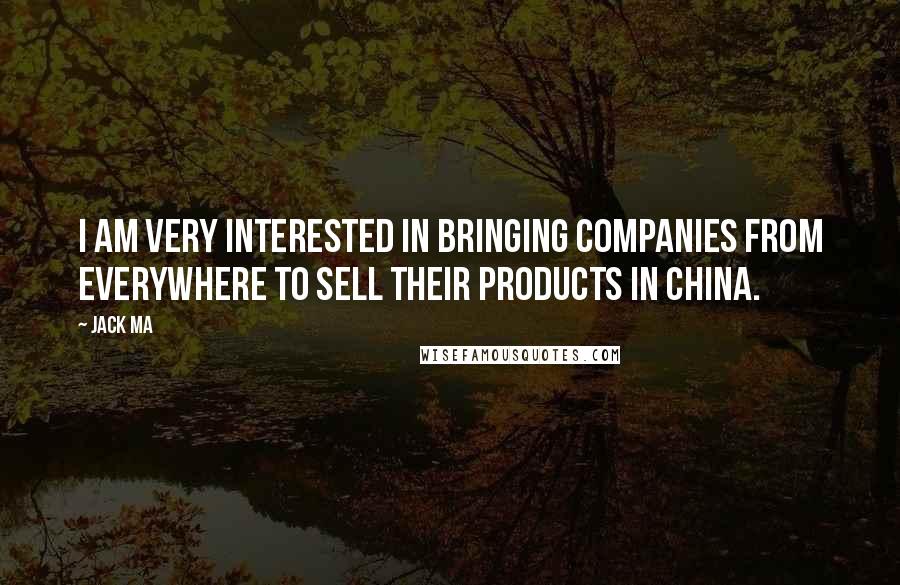 Jack Ma Quotes: I am very interested in bringing companies from everywhere to sell their products in China.
