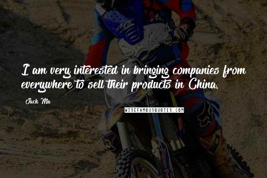 Jack Ma Quotes: I am very interested in bringing companies from everywhere to sell their products in China.