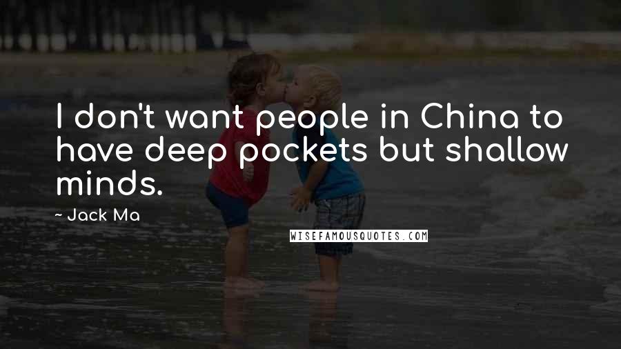 Jack Ma Quotes: I don't want people in China to have deep pockets but shallow minds.