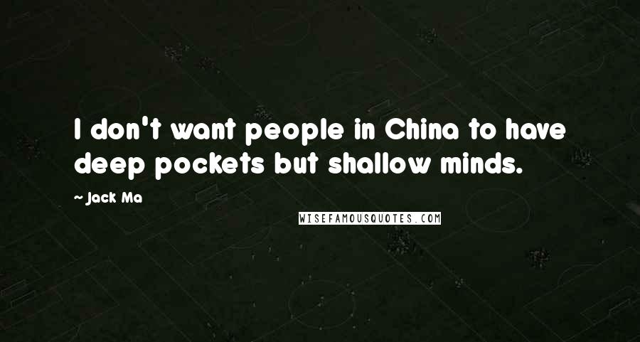 Jack Ma Quotes: I don't want people in China to have deep pockets but shallow minds.