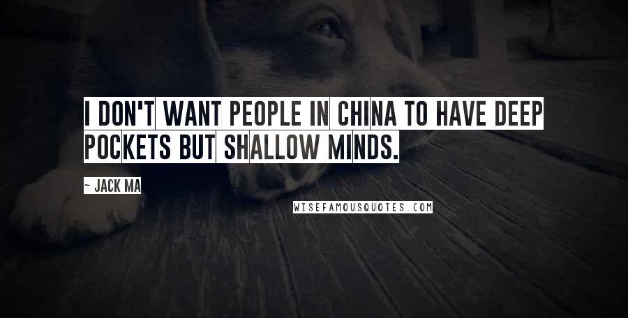 Jack Ma Quotes: I don't want people in China to have deep pockets but shallow minds.