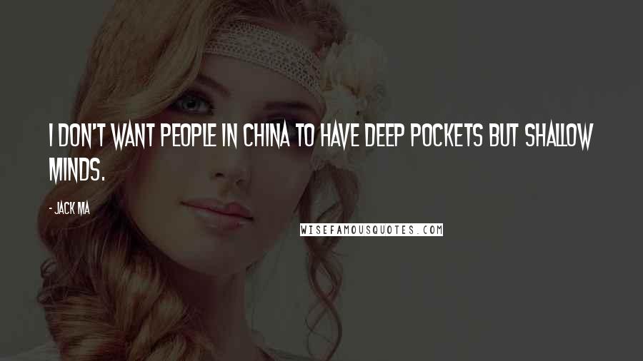 Jack Ma Quotes: I don't want people in China to have deep pockets but shallow minds.