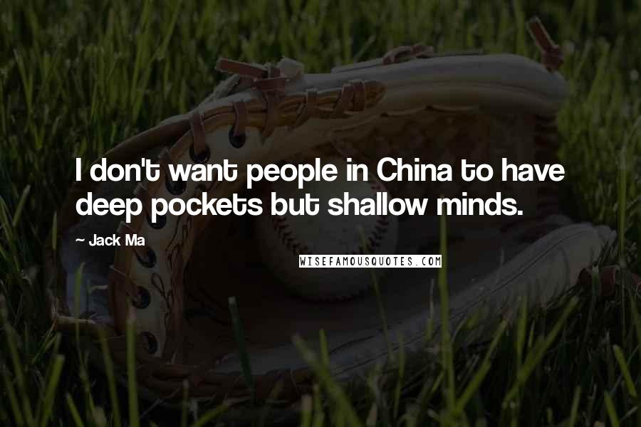 Jack Ma Quotes: I don't want people in China to have deep pockets but shallow minds.