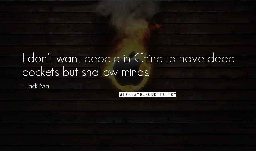 Jack Ma Quotes: I don't want people in China to have deep pockets but shallow minds.