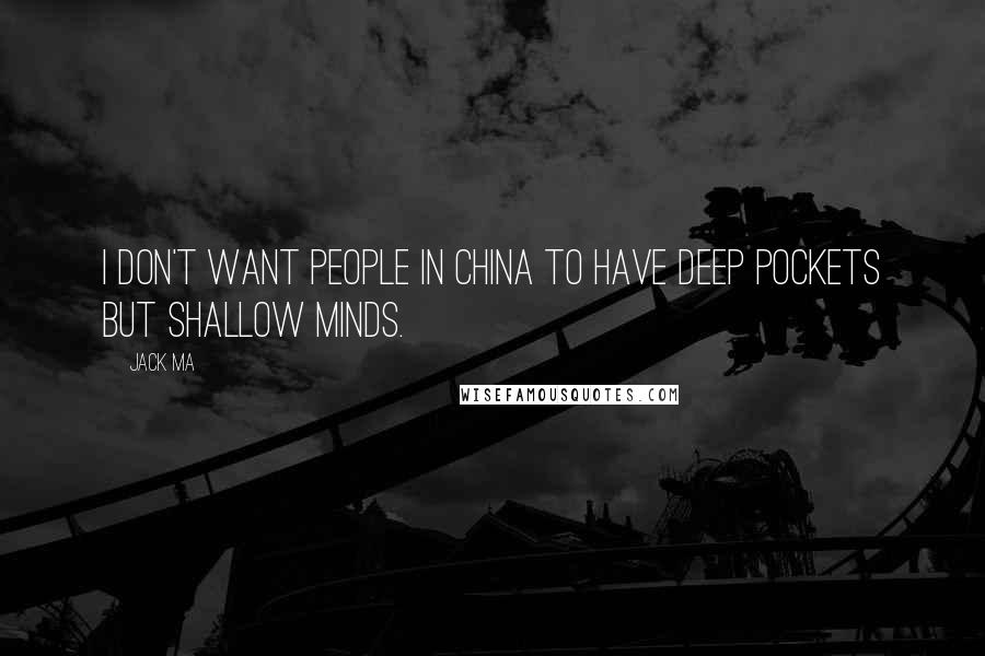 Jack Ma Quotes: I don't want people in China to have deep pockets but shallow minds.