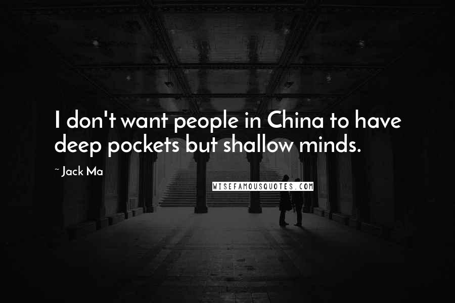Jack Ma Quotes: I don't want people in China to have deep pockets but shallow minds.