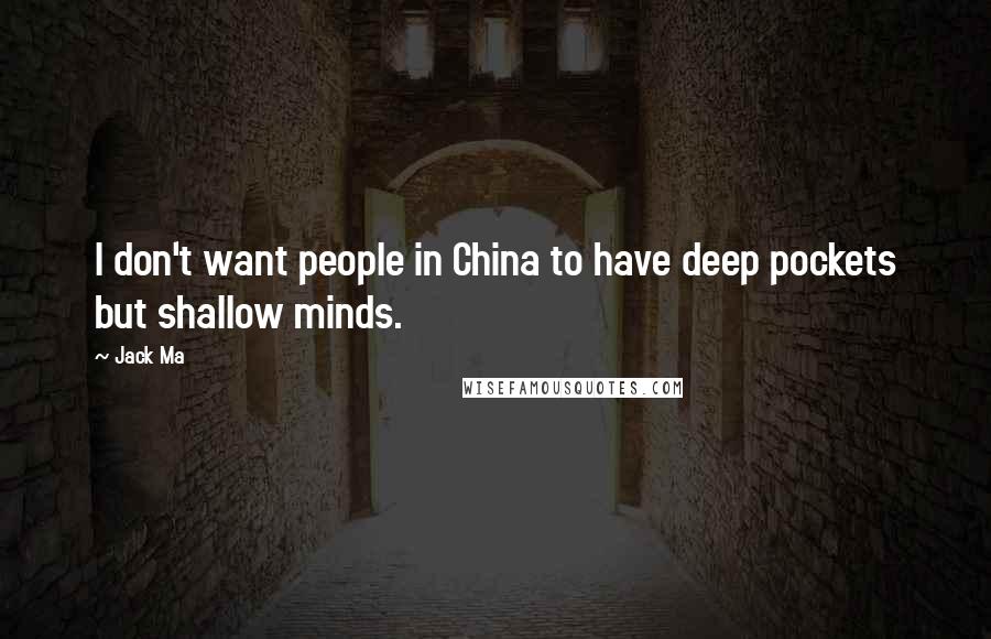 Jack Ma Quotes: I don't want people in China to have deep pockets but shallow minds.