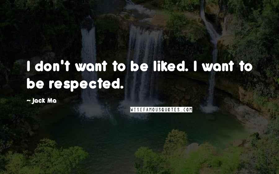 Jack Ma Quotes: I don't want to be liked. I want to be respected.