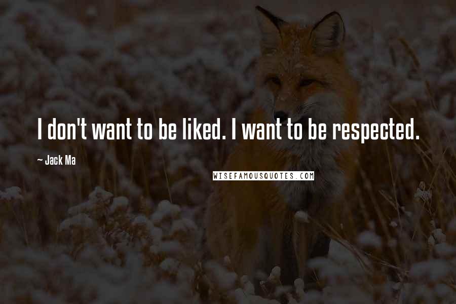 Jack Ma Quotes: I don't want to be liked. I want to be respected.