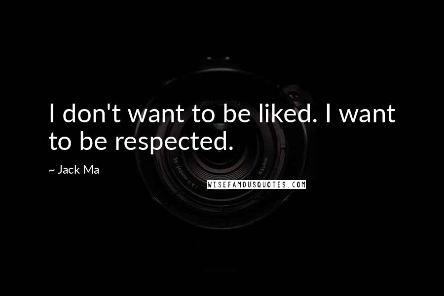 Jack Ma Quotes: I don't want to be liked. I want to be respected.