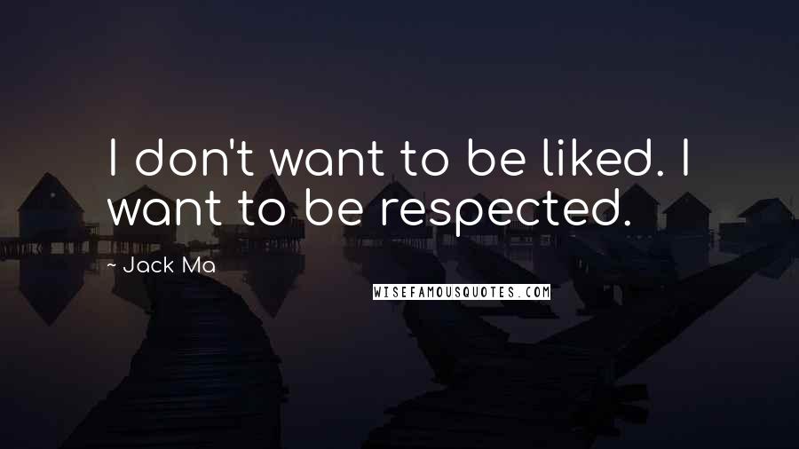 Jack Ma Quotes: I don't want to be liked. I want to be respected.