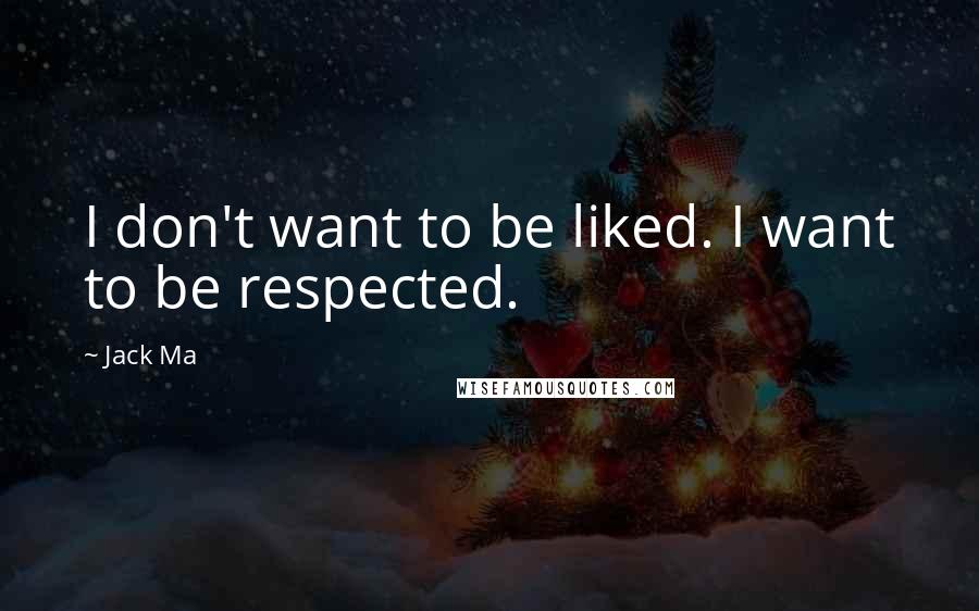 Jack Ma Quotes: I don't want to be liked. I want to be respected.