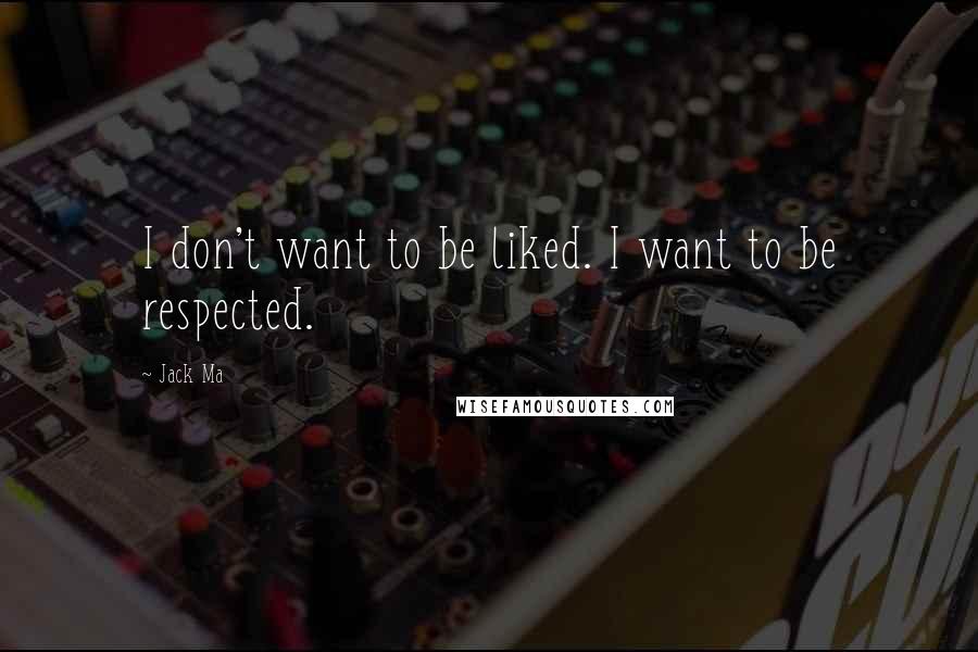 Jack Ma Quotes: I don't want to be liked. I want to be respected.
