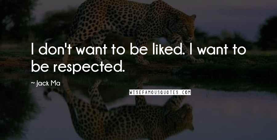 Jack Ma Quotes: I don't want to be liked. I want to be respected.