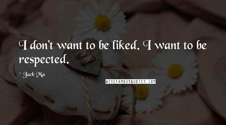 Jack Ma Quotes: I don't want to be liked. I want to be respected.