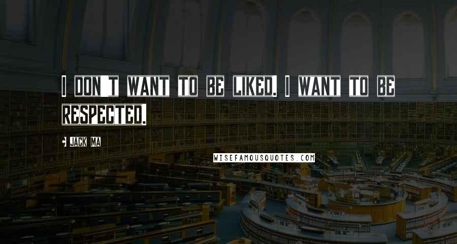 Jack Ma Quotes: I don't want to be liked. I want to be respected.