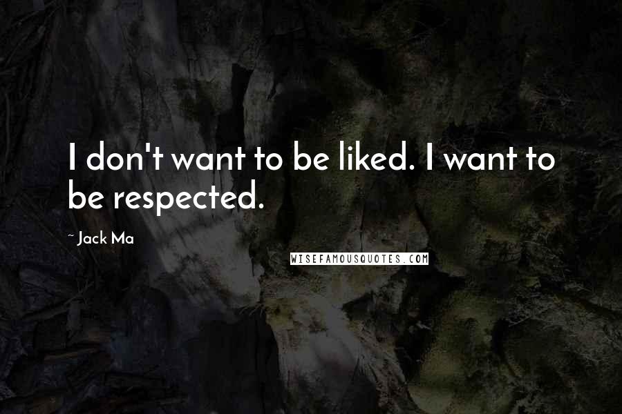 Jack Ma Quotes: I don't want to be liked. I want to be respected.