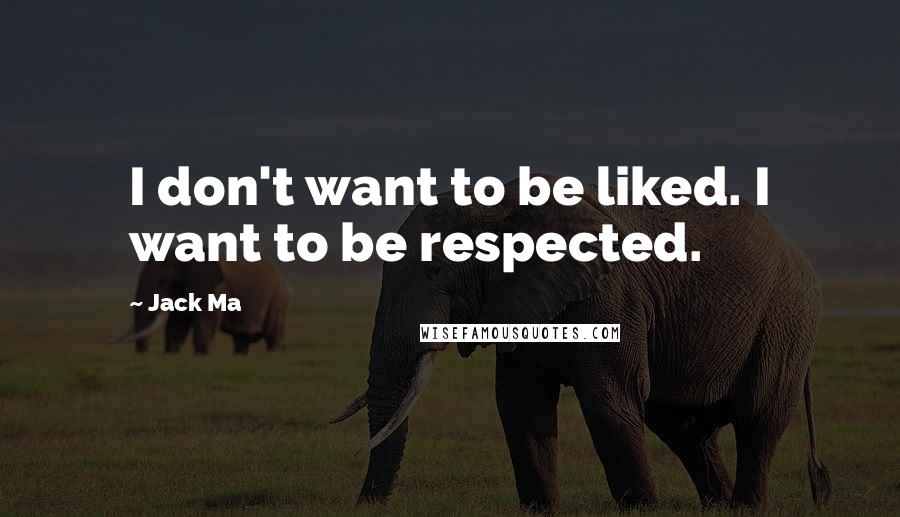 Jack Ma Quotes: I don't want to be liked. I want to be respected.