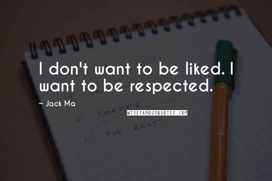 Jack Ma Quotes: I don't want to be liked. I want to be respected.
