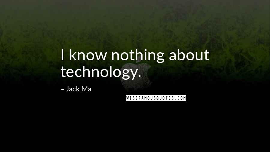 Jack Ma Quotes: I know nothing about technology.