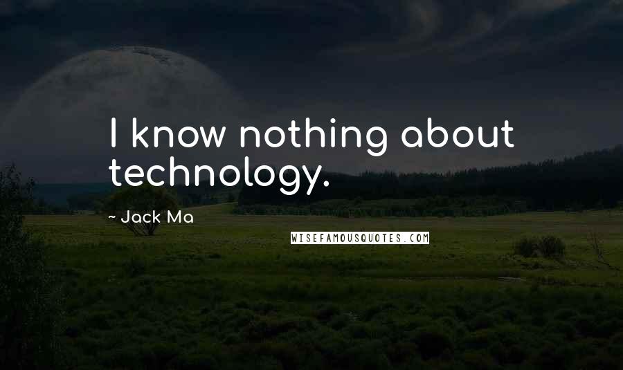 Jack Ma Quotes: I know nothing about technology.