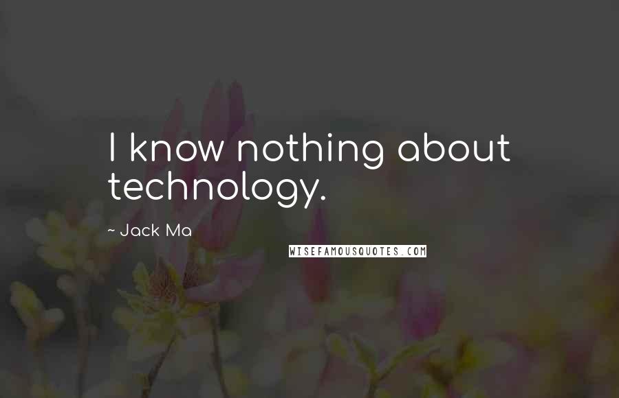 Jack Ma Quotes: I know nothing about technology.