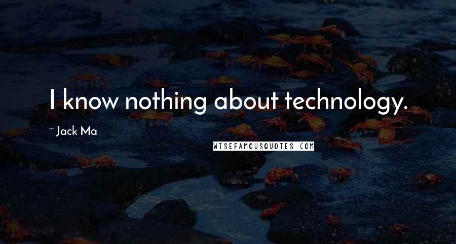 Jack Ma Quotes: I know nothing about technology.