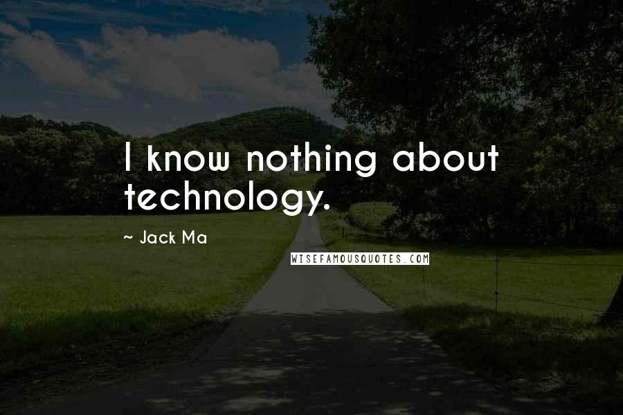 Jack Ma Quotes: I know nothing about technology.