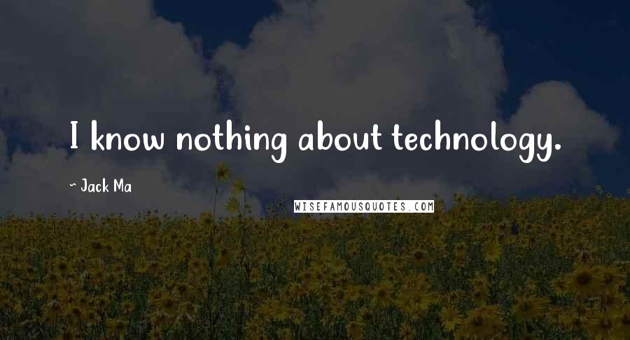 Jack Ma Quotes: I know nothing about technology.