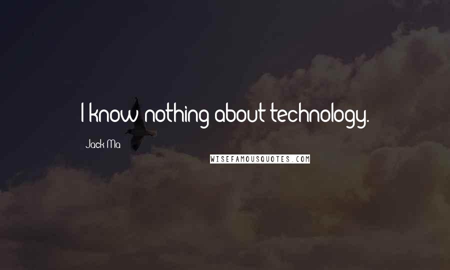 Jack Ma Quotes: I know nothing about technology.