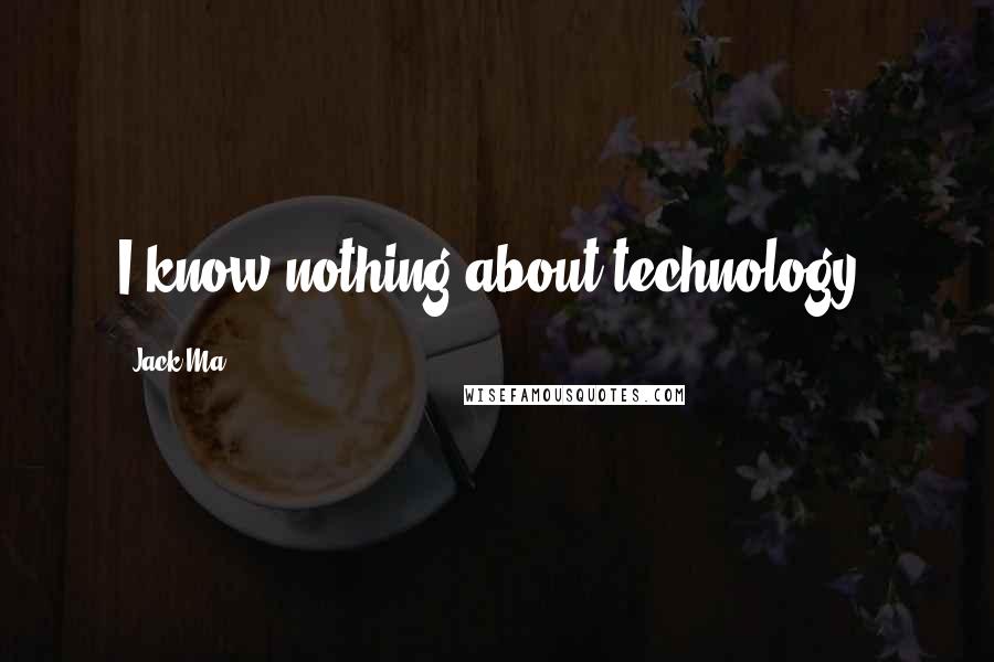 Jack Ma Quotes: I know nothing about technology.