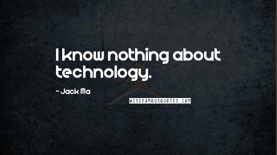 Jack Ma Quotes: I know nothing about technology.